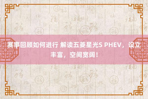 赛事回顾如何进行 解读五菱星光S PHEV，设立丰富，空间宽阔！