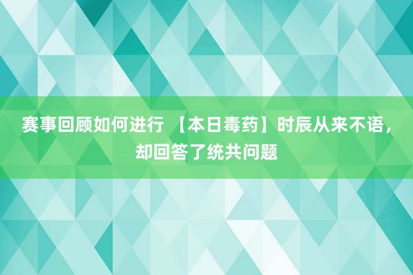 赛事回顾如何进行 【本日毒药】时辰从来不语，却回答了统共问题