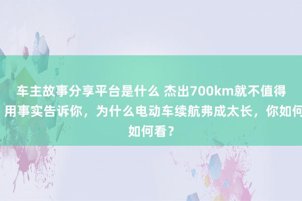 车主故事分享平台是什么 杰出700km就不值得买！用事实告诉你，为什么电动车续航弗成太长，你如何看？