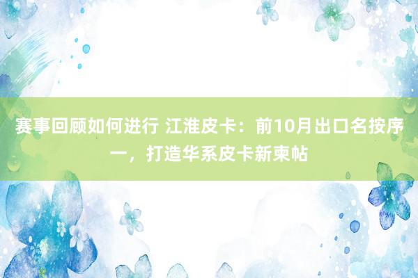 赛事回顾如何进行 江淮皮卡：前10月出口名按序一，打造华系皮卡新柬帖