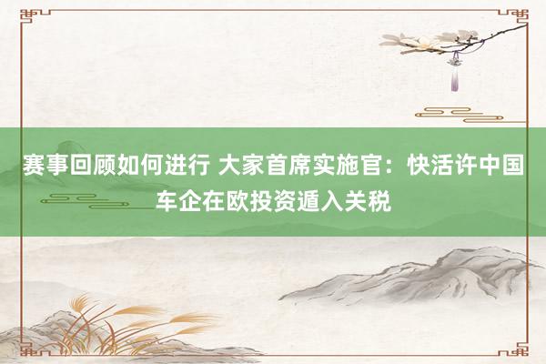 赛事回顾如何进行 大家首席实施官：快活许中国车企在欧投资遁入关税